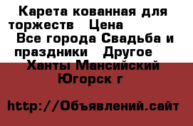 Карета кованная для торжеств › Цена ­ 230 000 - Все города Свадьба и праздники » Другое   . Ханты-Мансийский,Югорск г.